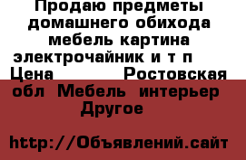 Продаю предметы домашнего обихода(мебель,картина,электрочайник и т.п.). › Цена ­ 7 800 - Ростовская обл. Мебель, интерьер » Другое   